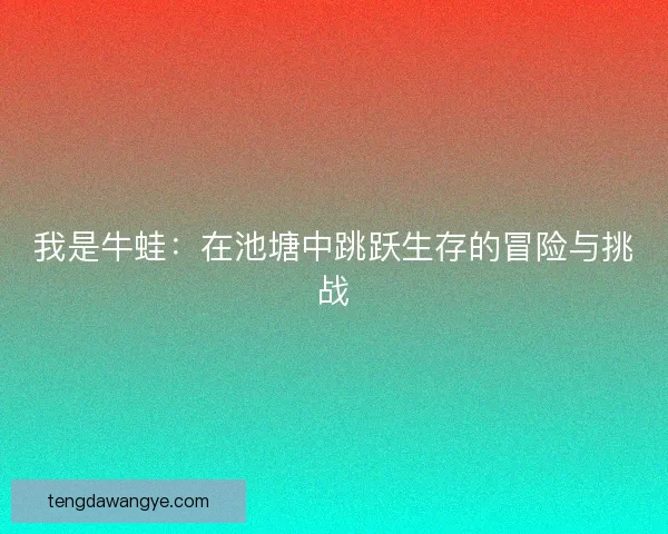 我是牛蛙：在池塘中跳跃生存的冒险与挑战