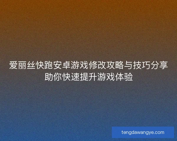 爱丽丝快跑安卓游戏修改攻略与技巧分享助你快速提升游戏体验