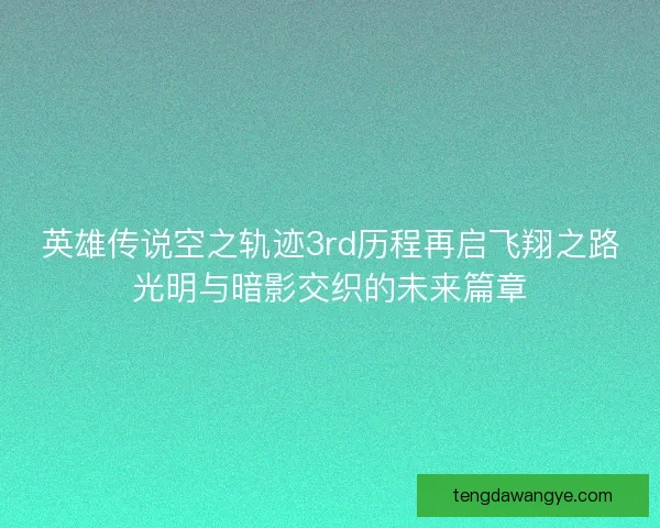 英雄传说空之轨迹3rd历程再启飞翔之路光明与暗影交织的未来篇章