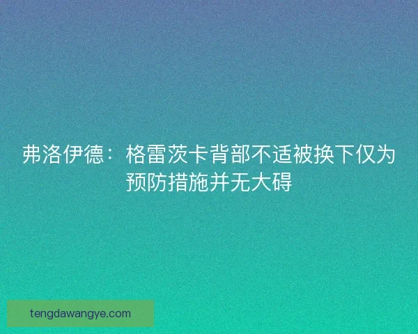弗洛伊德：格雷茨卡背部不适被换下仅为预防措施并无大碍