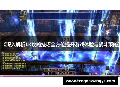 《深入解析LK攻略技巧全方位提升游戏体验与战斗策略》
