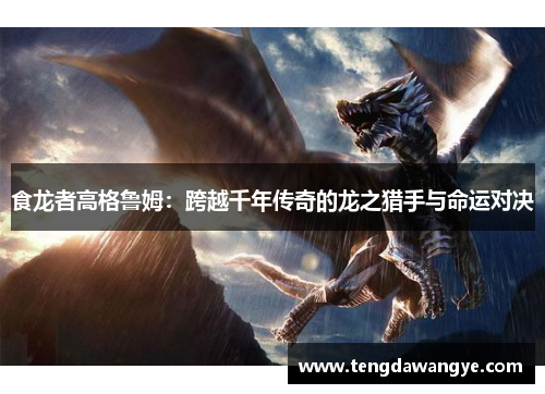 食龙者高格鲁姆：跨越千年传奇的龙之猎手与命运对决